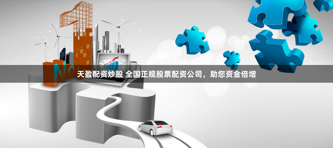 天盈配资炒股 全国正规股票配资公司，助您资金倍增