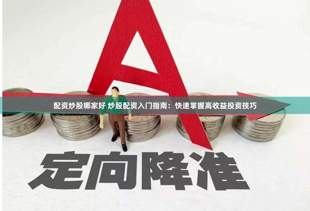 配资炒股哪家好 炒股配资入门指南：快速掌握高收益投资技巧