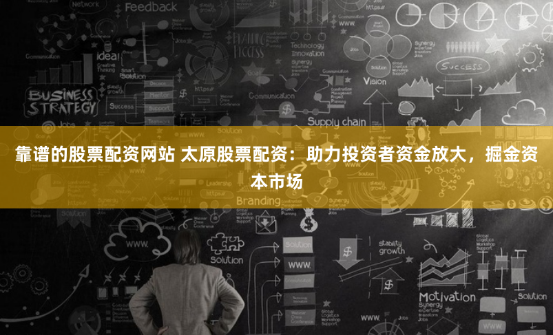 靠谱的股票配资网站 太原股票配资：助力投资者资金放大，掘金资本市场