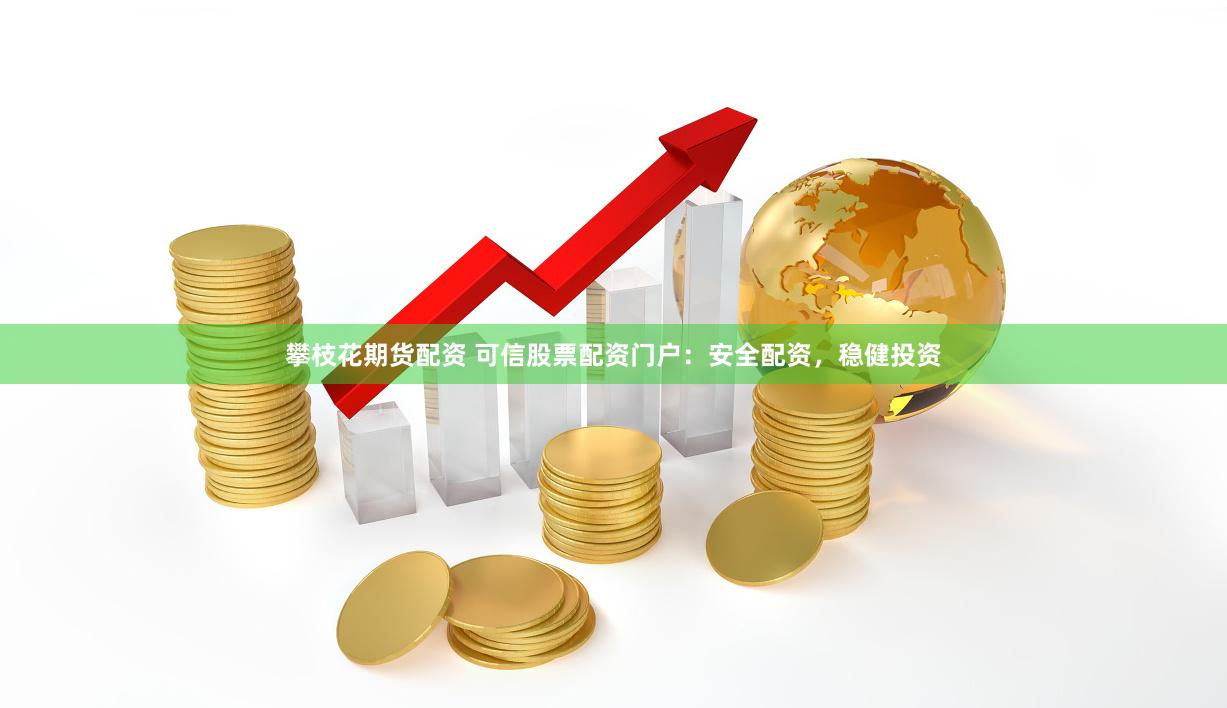 攀枝花期货配资 可信股票配资门户：安全配资，稳健投资