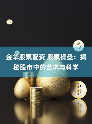 金华股票配资 股票操盘：揭秘股市中的艺术与科学