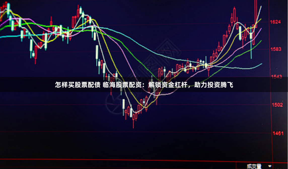 怎样买股票配债 临海股票配资：解锁资金杠杆，助力投资腾飞