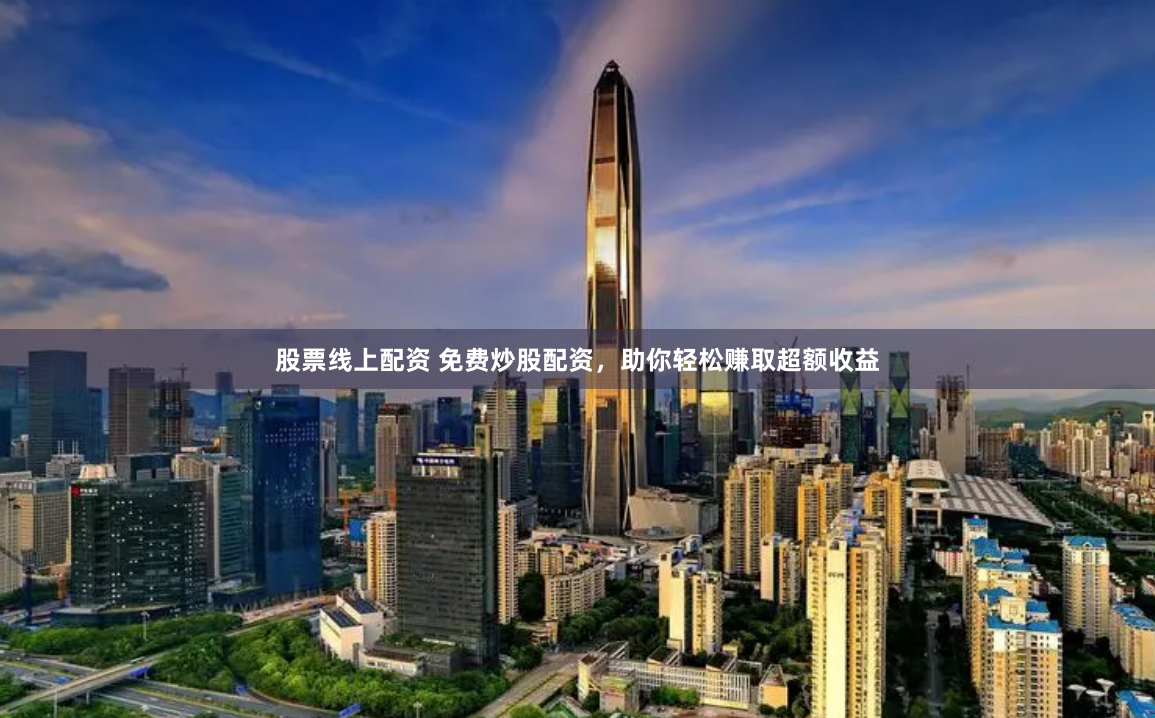 股票线上配资 免费炒股配资，助你轻松赚取超额收益
