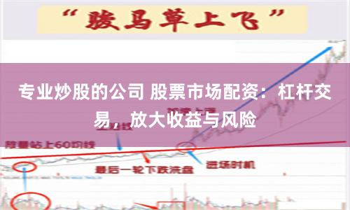 专业炒股的公司 股票市场配资:杠杆交易,放大收益与风险