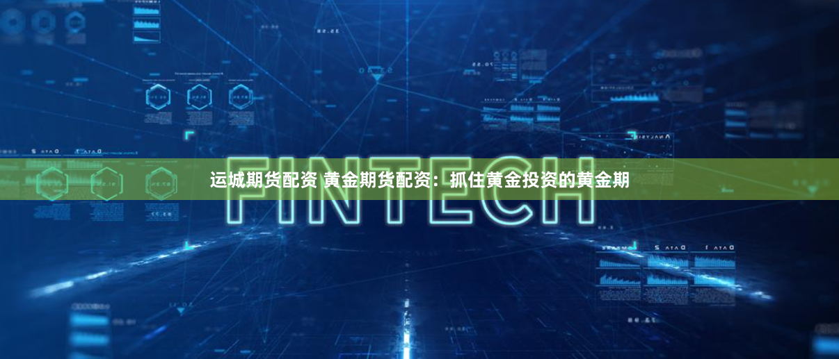 运城期货配资 黄金期货配资:抓住黄金投资的黄金期