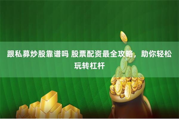 跟私募炒股靠谱吗 股票配资最全攻略，助你轻松玩转杠杆