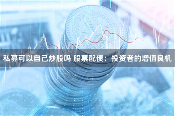 私募可以自己炒股吗 股票配债：投资者的增值良机