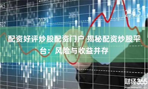 配资好评炒股配资门户 揭秘配资炒股平台：风险与收益并存