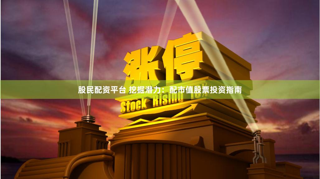 股民配资平台 挖掘潜力：配市值股票投资指南