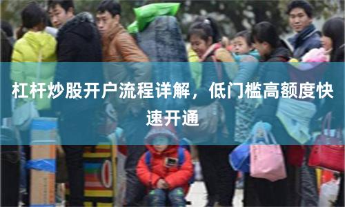 杠杆炒股开户流程详解，低门槛高额度快速开通