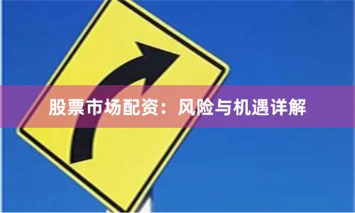 股票市场配资：风险与机遇详解