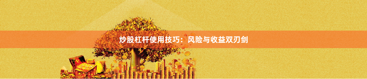炒股杠杆使用技巧：风险与收益双刃剑