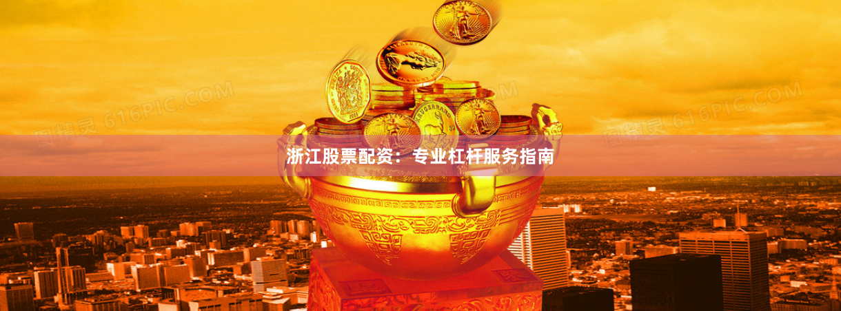 浙江股票配资：专业杠杆服务指南
