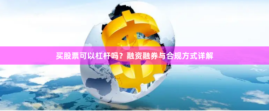 买股票可以杠杆吗?融资融券与合规方式详解