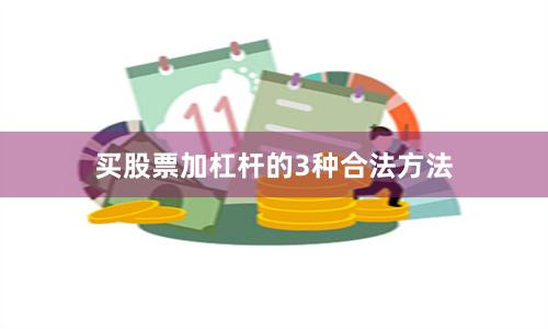 买股票加杠杆的3种合法方法