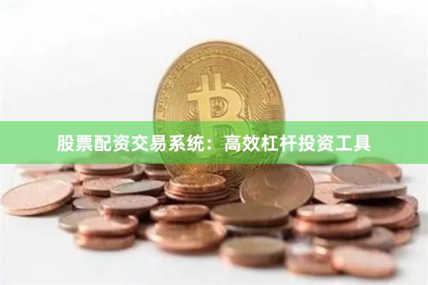 股票配资交易系统：高效杠杆投资工具