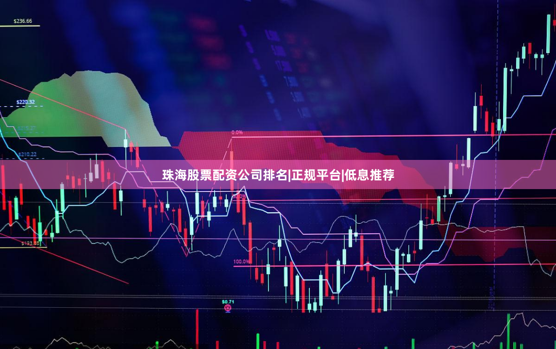 珠海股票配资公司排名|正规平台|低息推荐