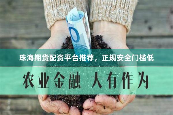 珠海期货配资平台推荐，正规安全门槛低