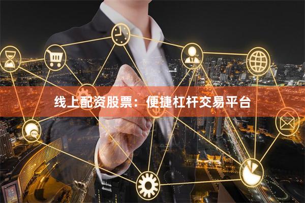 线上配资股票：便捷杠杆交易平台