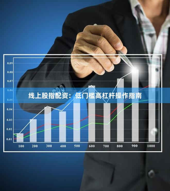 线上股指配资：低门槛高杠杆操作指南