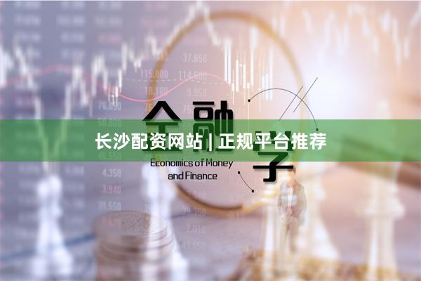 长沙配资网站 | 正规平台推荐
