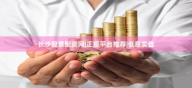 长沙股票配资网|正规平台推荐|低息实盘
