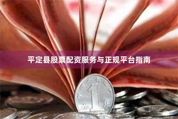 平定县股票配资服务与正规平台指南
