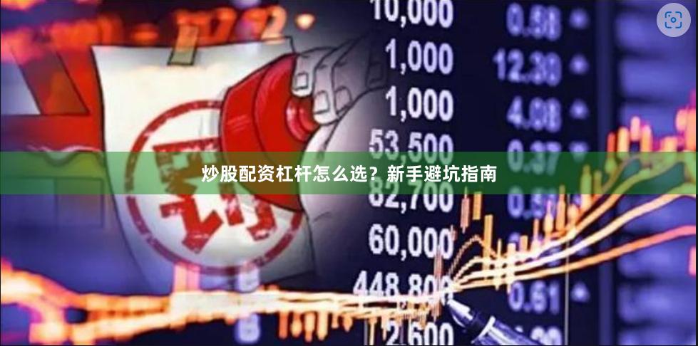 炒股配资杠杆怎么选?新手避坑指南