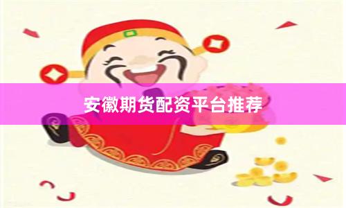 安徽期货配资平台推荐