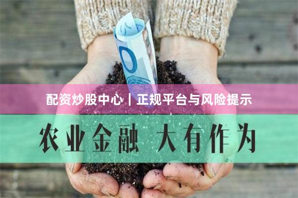 配资炒股中心｜正规平台与风险提示