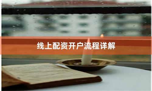 线上配资开户流程详解