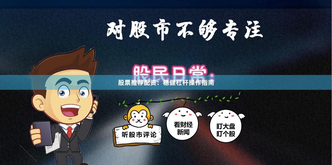 股票推荐配资：稳健杠杆操作指南