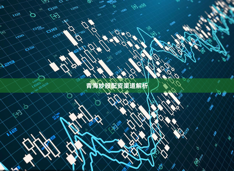 青海炒股配资渠道解析