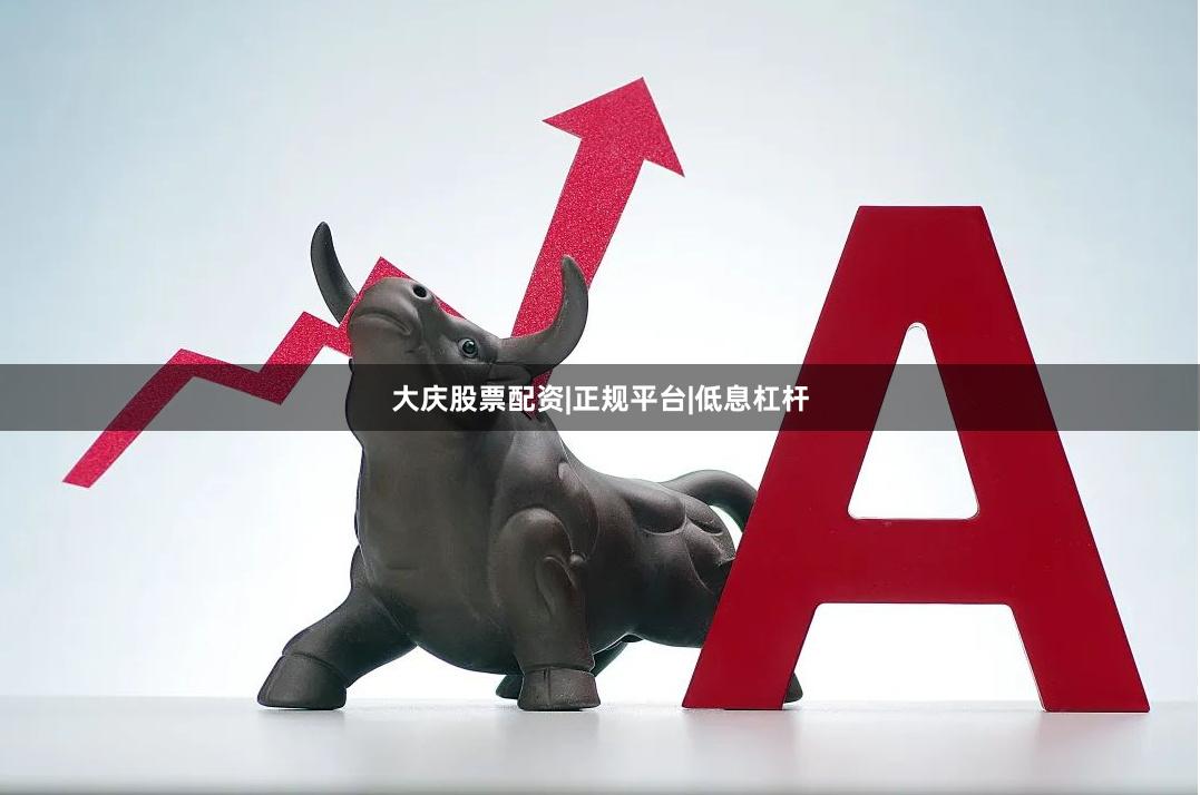 大庆股票配资|正规平台|低息杠杆
