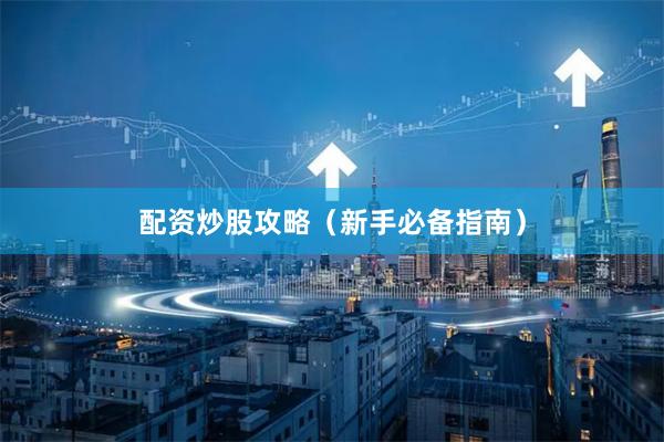 配资炒股攻略(新手必备指南)