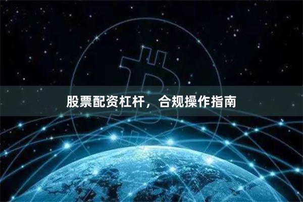 股票配资杠杆，合规操作指南