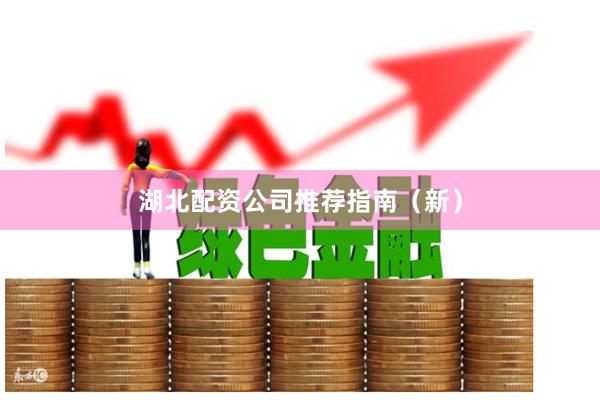 湖北配资公司推荐指南（新）