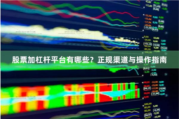 股票加杠杆平台有哪些？正规渠道与操作指南