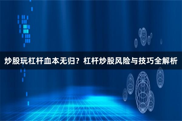 炒股玩杠杆血本无归？杠杆炒股风险与技巧全解析