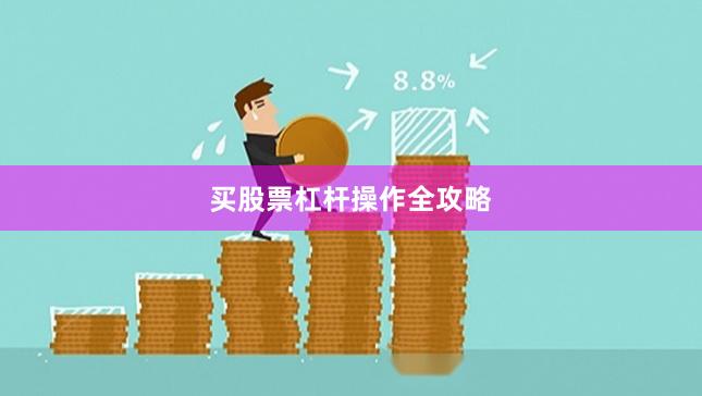 买股票杠杆操作全攻略