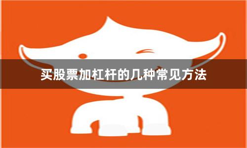 买股票加杠杆的几种常见方法