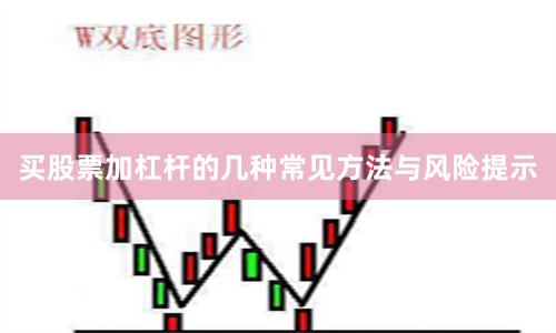 买股票加杠杆的几种常见方法与风险提示