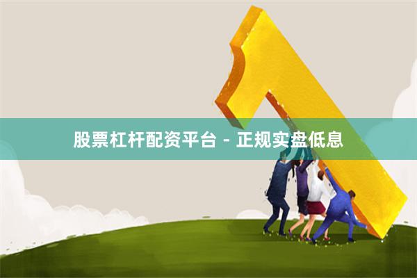 股票杠杆配资平台 - 正规实盘低息