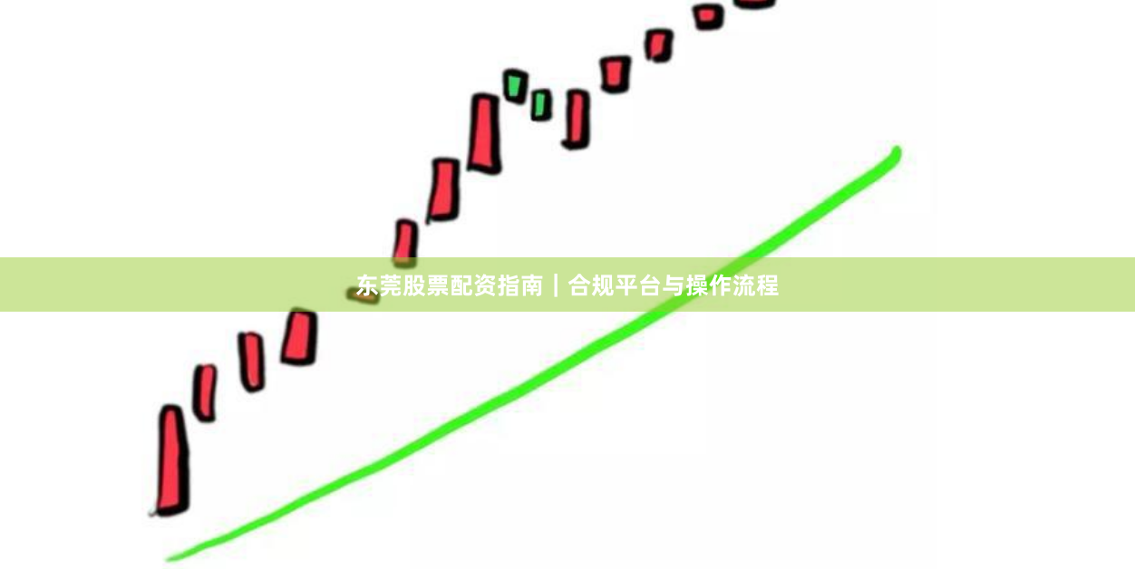 东莞股票配资指南｜合规平台与操作流程