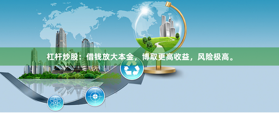 杠杆炒股：借钱放大本金，博取更高收益，风险极高。