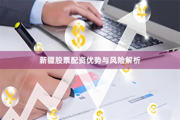 新疆股票配资优势与风险解析