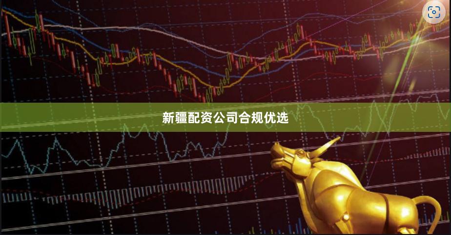 新疆配资公司合规优选