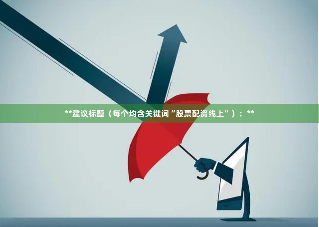 **建议标题（每个均含关键词“股票配资线上”）：**