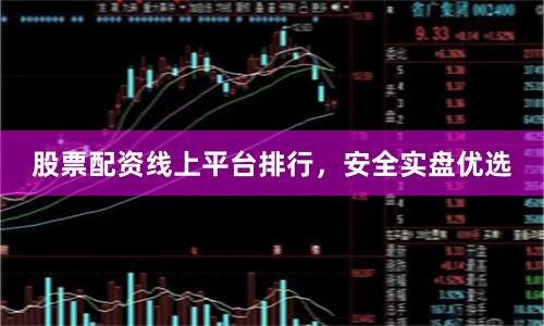 股票配资线上平台排行，安全实盘优选