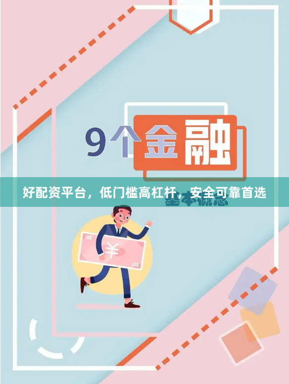 好配资平台，低门槛高杠杆，安全可靠首选
